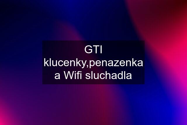 GTI klucenky,penazenka a Wifi sluchadla