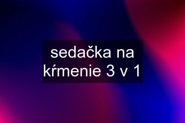 sedačka na kŕmenie 3 v 1