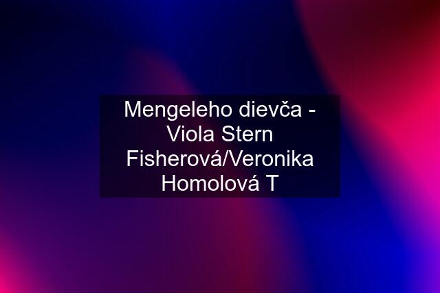 Mengeleho dievča - Viola Stern Fisherová/Veronika Homolová T