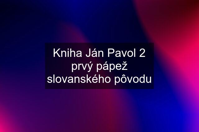 Kniha Ján Pavol 2 prvý pápež slovanského pôvodu