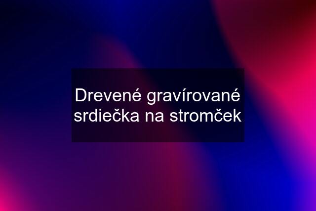 Drevené gravírované srdiečka na stromček