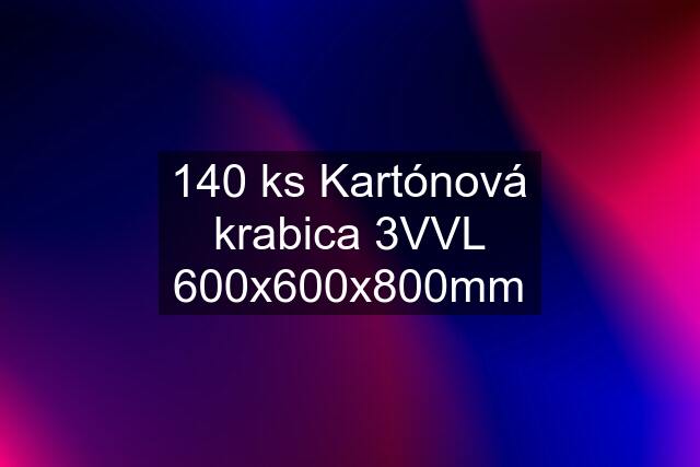 140 ks Kartónová krabica 3VVL 600x600x800mm