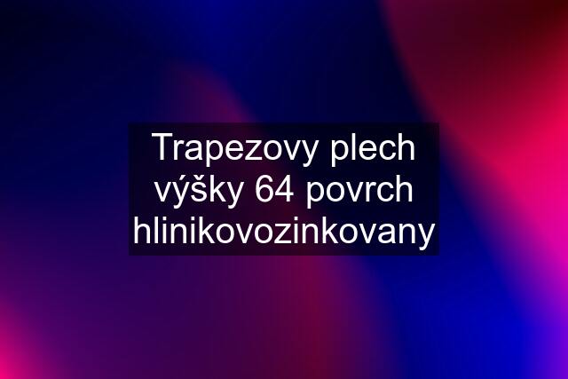 Trapezovy plech výšky 64 povrch hlinikovozinkovany