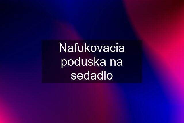 Nafukovacia poduska na sedadlo