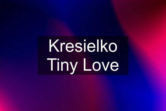 Kresielko Tiny Love