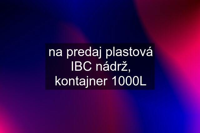 na predaj plastová IBC nádrž, kontajner 1000L