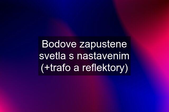 Bodove zapustene svetla s nastavenim (+trafo a reflektory)