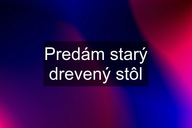 Predám starý drevený stôl