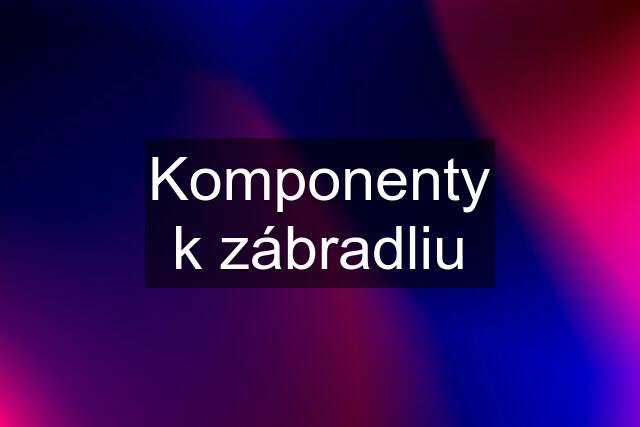 Komponenty k zábradliu