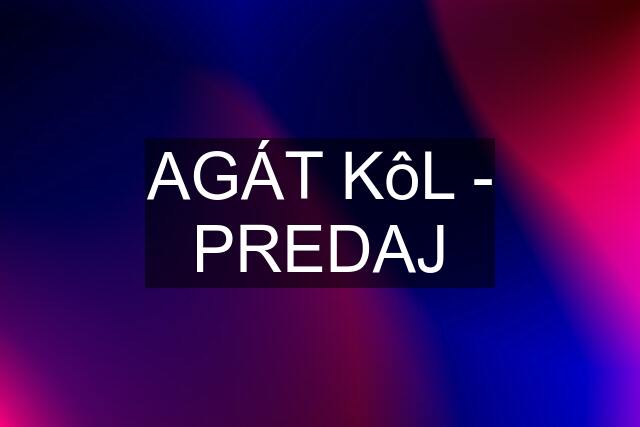 AGÁT KôL - PREDAJ