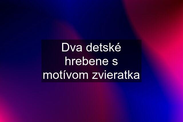 Dva detské hrebene s motívom zvieratka