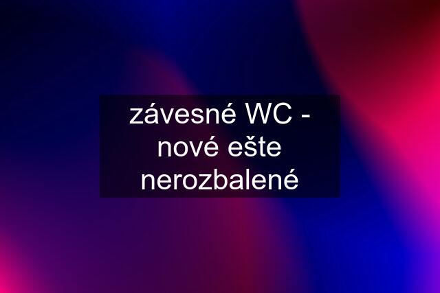 závesné WC - nové ešte nerozbalené