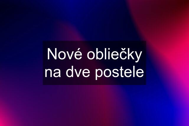 Nové obliečky na dve postele