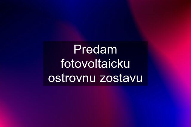 Predam fotovoltaicku ostrovnu zostavu