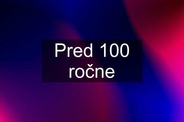 Pred 100 ročne