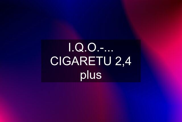 I.Q.O.-... CIGARETU 2,4 plus