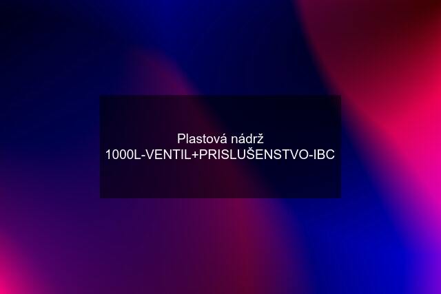 Plastová nádrž 1000L-VENTIL+PRISLUŠENSTVO-IBC