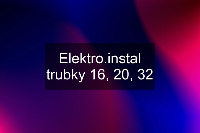 Elektro.instal trubky 16, 20, 32