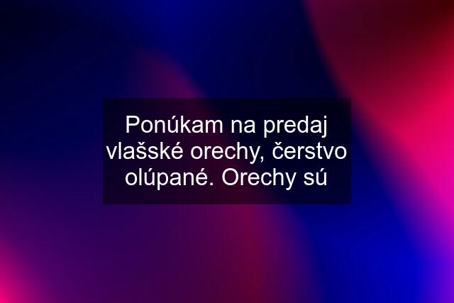 Ponúkam na predaj vlašské orechy, čerstvo olúpané. Orechy sú