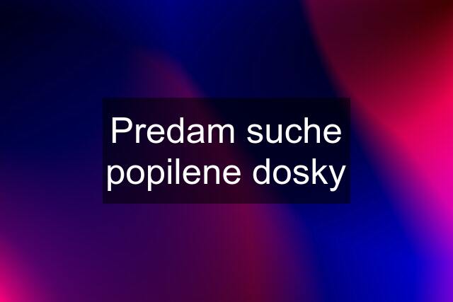 Predam suche popilene dosky