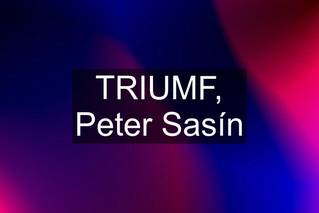 TRIUMF, Peter Sasín