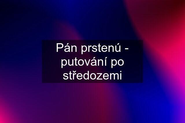 Pán prstenú - putování po středozemi