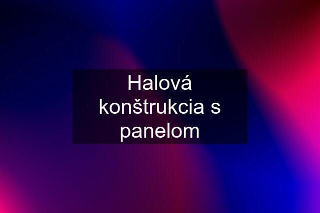 Halová konštrukcia s panelom