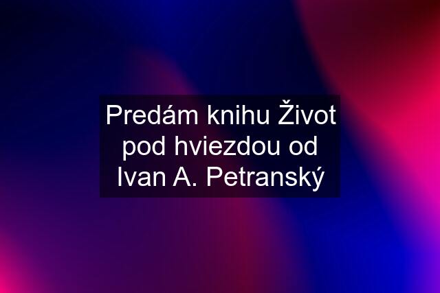 Predám knihu Život pod hviezdou od Ivan A. Petranský