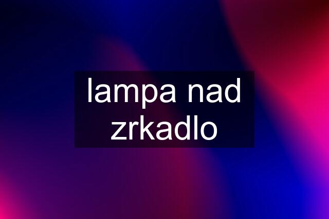 lampa nad zrkadlo
