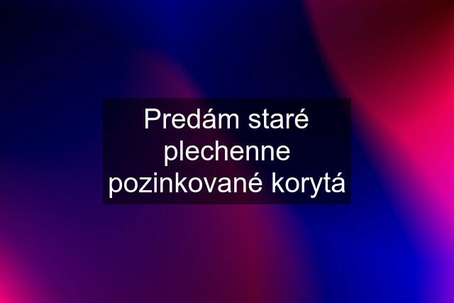 Predám staré plechenne pozinkované korytá