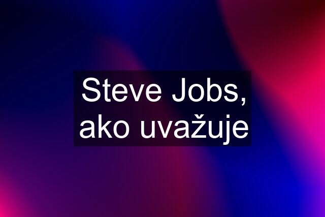 Steve Jobs, ako uvažuje