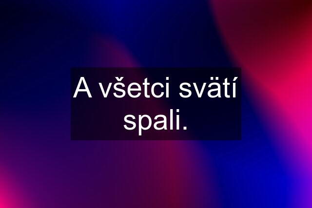 A všetci svätí spali.