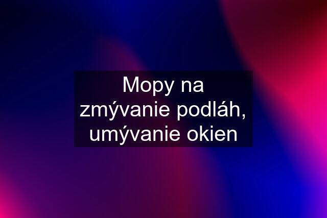 Mopy na zmývanie podláh, umývanie okien