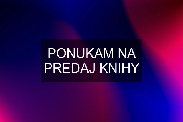 PONUKAM NA PREDAJ KNIHY