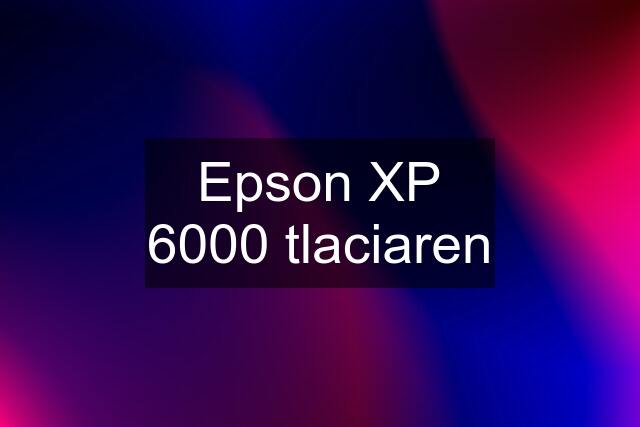 Epson XP 6000 tlaciaren