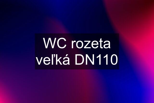 WC rozeta veľká DN110