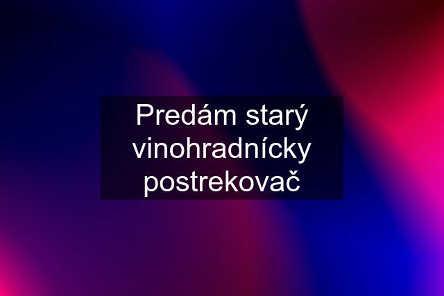 Predám starý vinohradnícky postrekovač