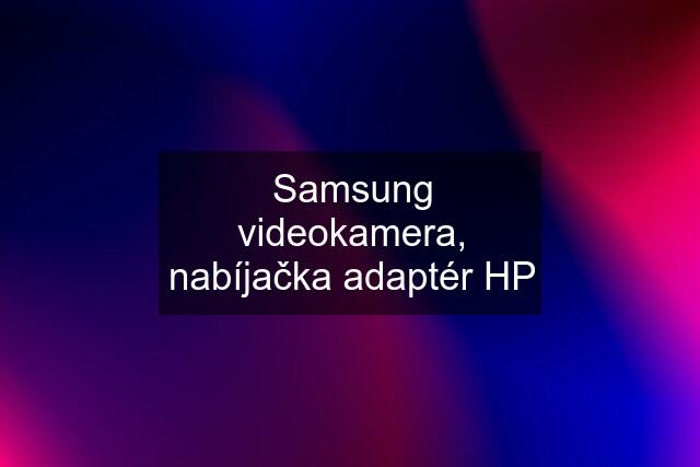 Samsung videokamera, nabíjačka adaptér HP