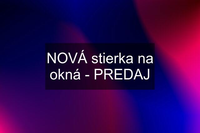 NOVÁ stierka na okná - PREDAJ