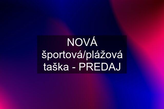 NOVÁ športová/plážová taška - PREDAJ