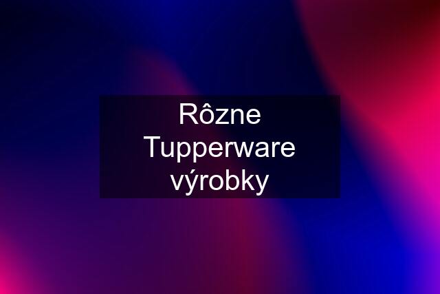 Rôzne Tupperware výrobky