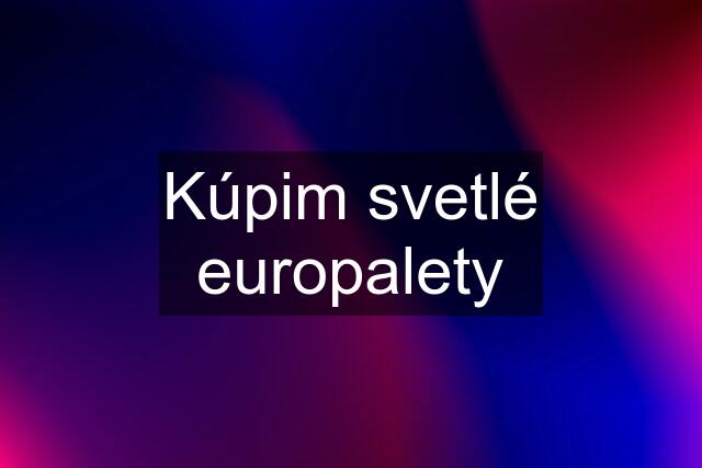 Kúpim svetlé europalety