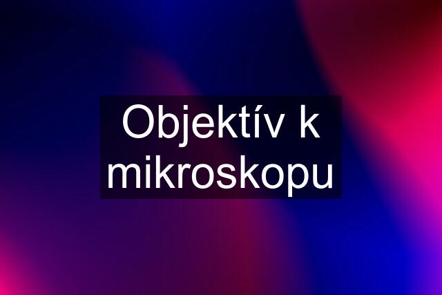 Objektív k mikroskopu