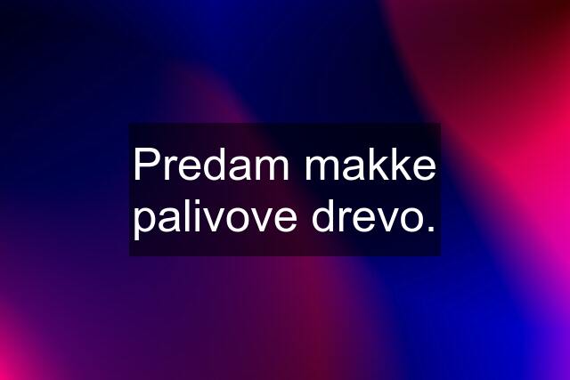 Predam makke palivove drevo.