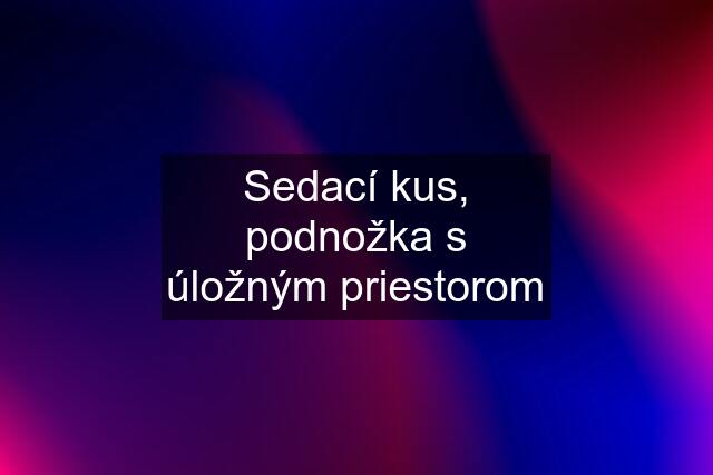 Sedací kus, podnožka s úložným priestorom