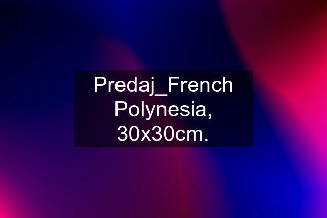 Predaj_French Polynesia, 30x30cm.