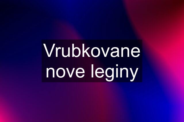 Vrubkovane nove leginy