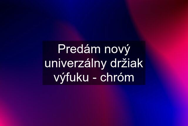 Predám nový univerzálny držiak výfuku - chróm