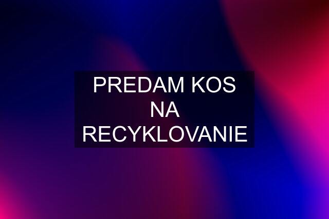 PREDAM KOS NA RECYKLOVANIE