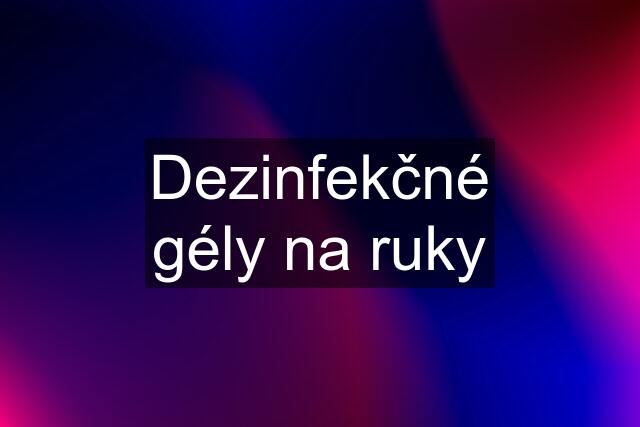 Dezinfekčné gély na ruky